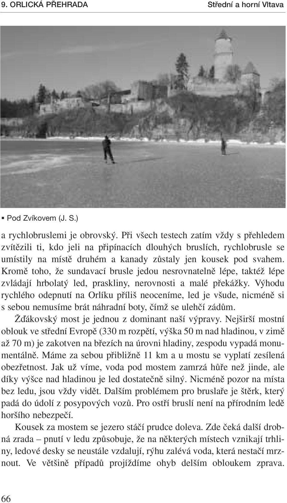 Kromû toho, Ïe sundavací brusle jedou nesrovnatelnû lépe, taktéï lépe zvládají hrbolat led, praskliny, nerovnosti a malé pfiekáïky.