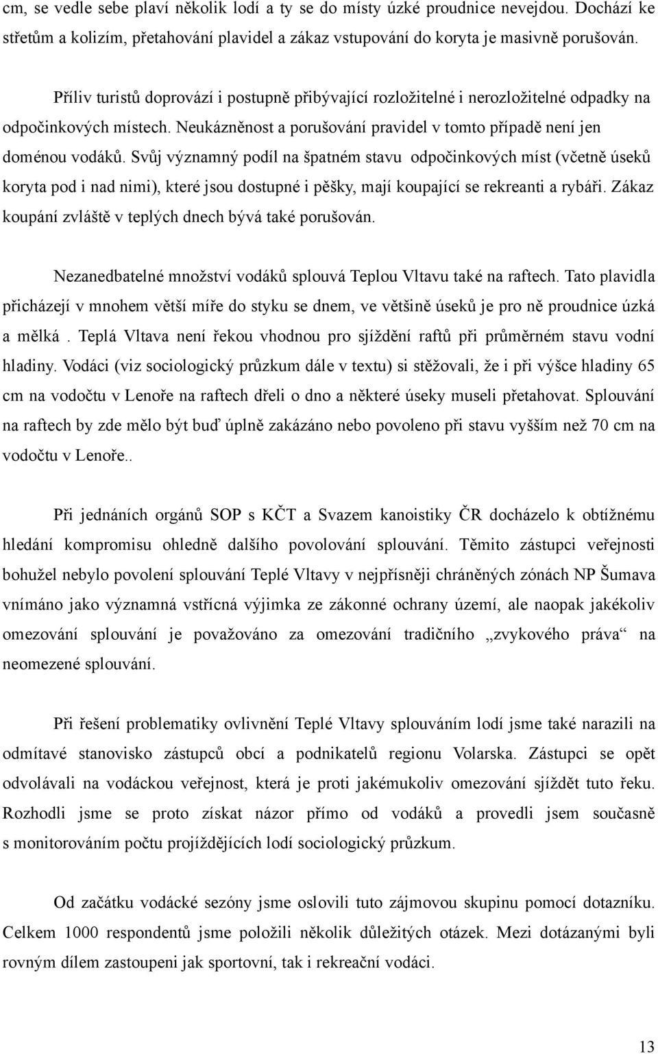 Svůj významný podíl na špatném stavu odpočinkových míst (včetně úseků koryta pod i nad nimi), které jsou dostupné i pěšky, mají koupající se rekreanti a rybáři.