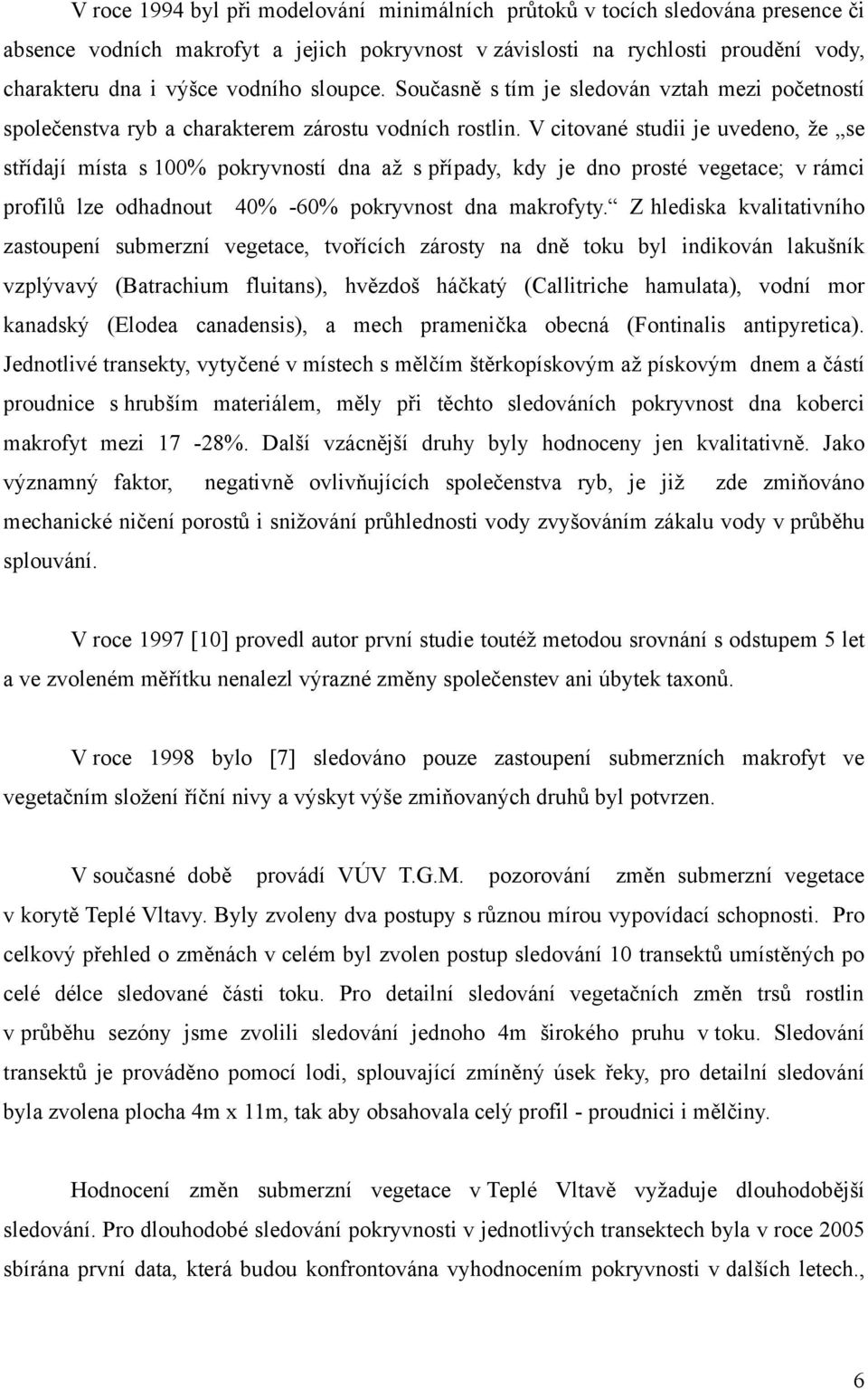 V citované studii je uvedeno, že se střídají místa s 1% pokryvností dna až s případy, kdy je dno prosté vegetace; v rámci profilů lze odhadnout 4% -6% pokryvnost dna makrofyty.