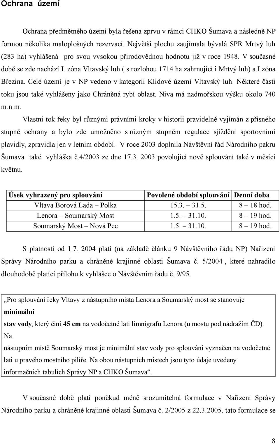 zóna Vltavský luh ( s rozlohou 1714 ha zahrnující i Mrtvý luh) a I.zóna Březina. Celé území je v NP vedeno v kategorii Klidové území Vltavský luh.