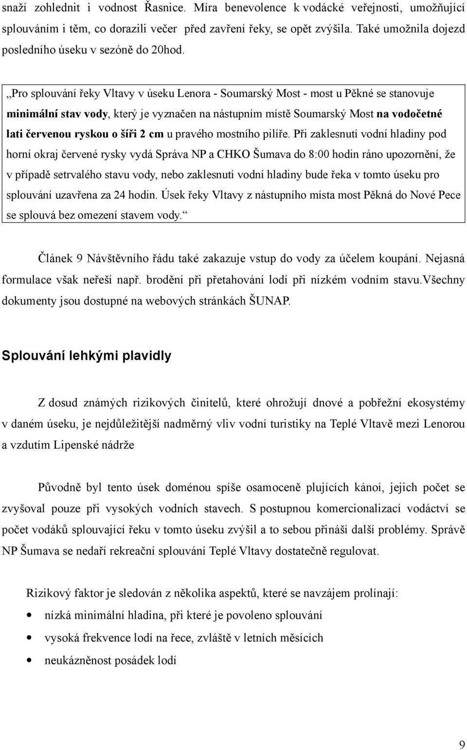 Pro splouvání řeky Vltavy v úseku Lenora - Soumarský Most - most u Pěkné se stanovuje minimální stav vody, který je vyznačen na nástupním místě Soumarský Most na vodočetné lati červenou ryskou o šíři