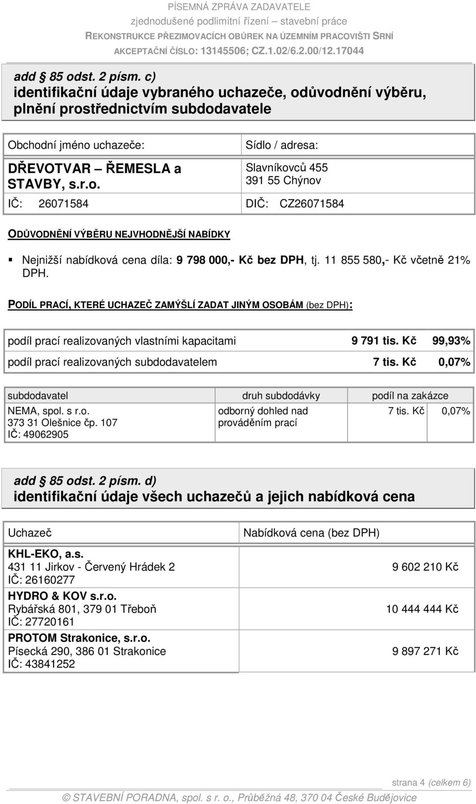 Kč 99,93% podíl prací realizovaných subdodavatelem 7 tis. Kč 0,07% subdodavatel druh subdodávky podíl na zakázce NEMA, spol. s r.o. 373 31 Olešnice čp.