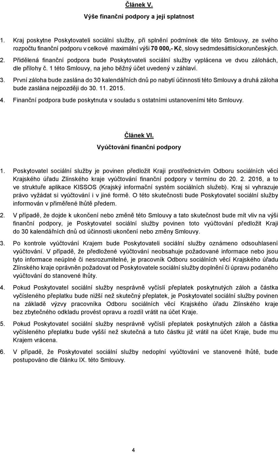 Přidělená finanční podpora bude Poskytovateli sociální služby vyplácena ve dvou zálohách, dle přílohy č. 1 této Smlouvy, na jeho běžný účet uvedený v záhlaví. 3.