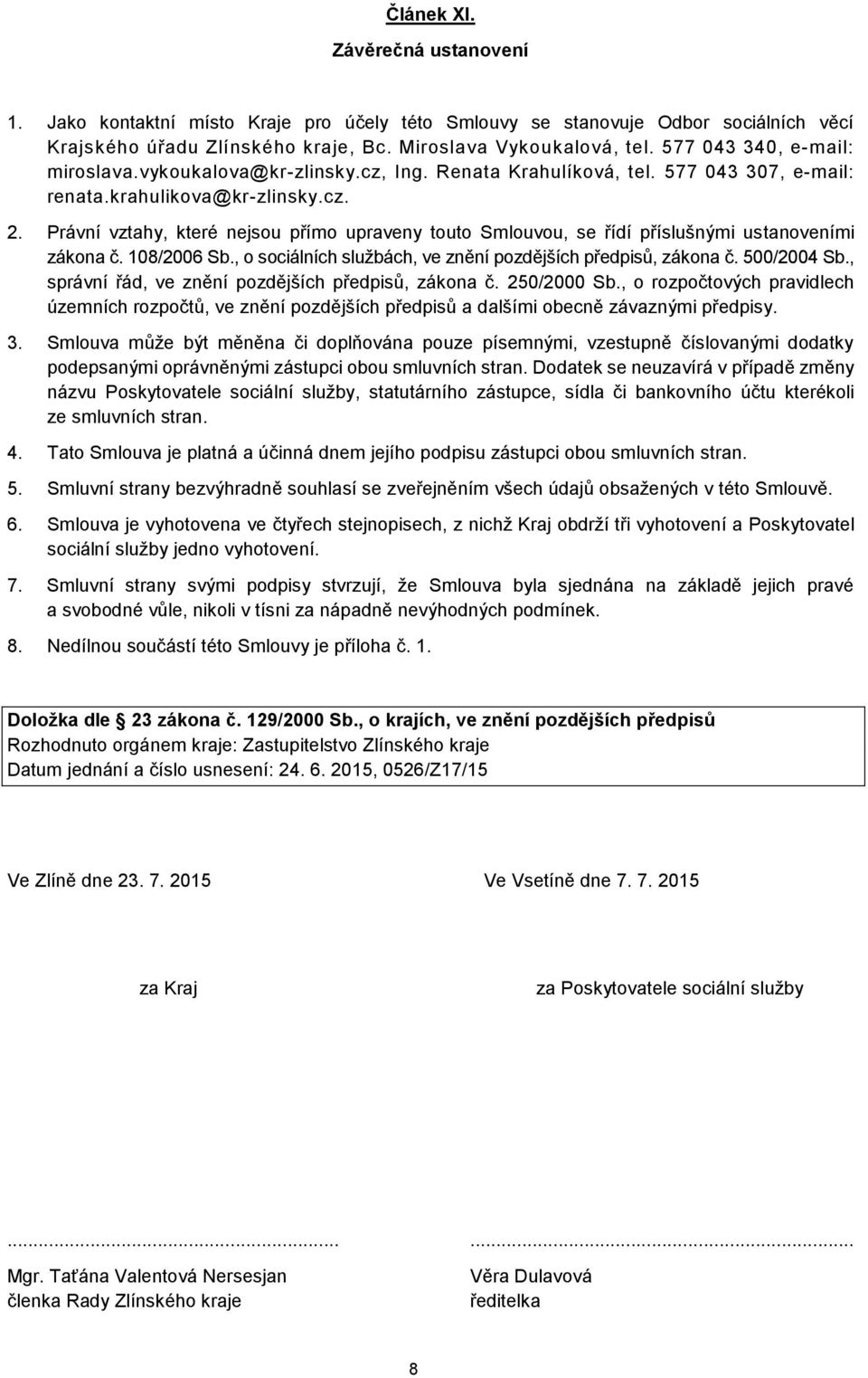 Právní vztahy, které nejsou přímo upraveny touto Smlouvou, se řídí příslušnými ustanoveními zákona č. 108/2006 Sb., o sociálních službách, ve znění pozdějších předpisů, zákona č. 500/2004 Sb.