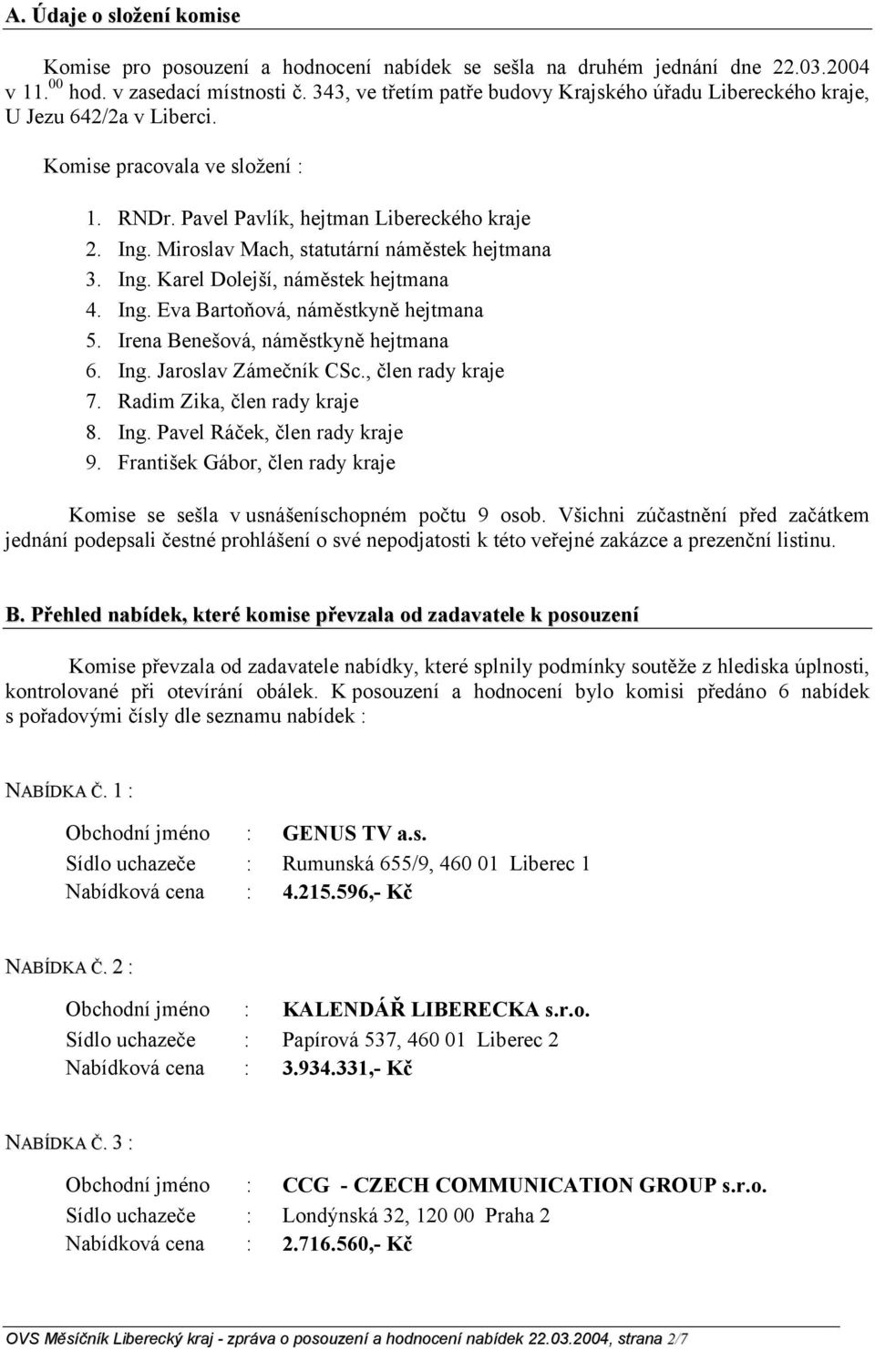 Miroslav Mach, statutární náměstek hejtmana 3. Ing. Karel Dolejší, náměstek hejtmana 4. Ing. Eva Bartoňová, náměstkyně hejtmana 5. Irena Benešová, náměstkyně hejtmana 6. Ing. Jaroslav Zámečník CSc.