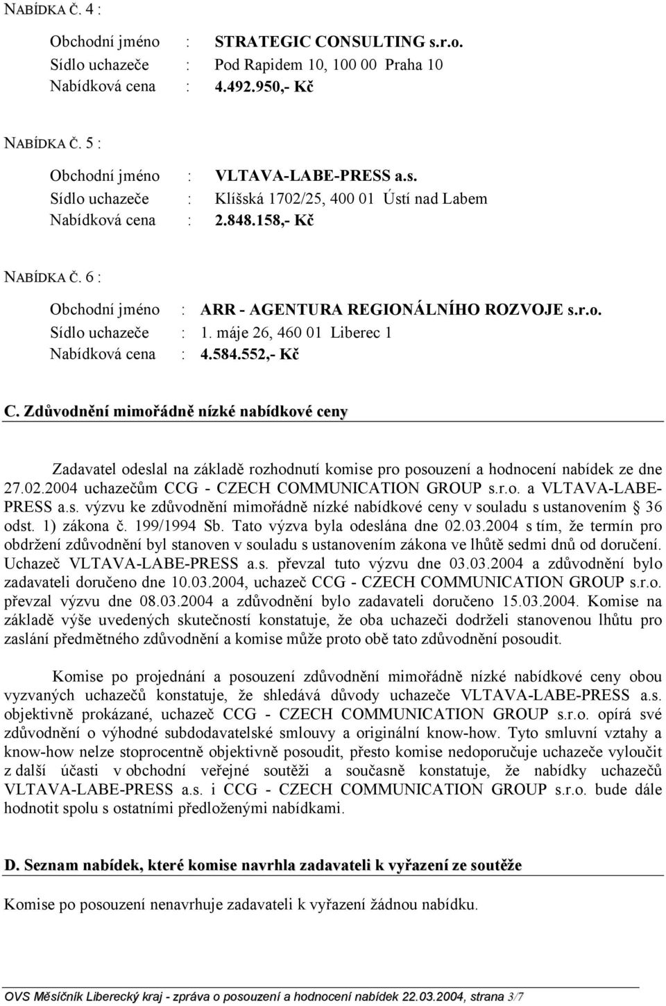 Zdůvodnění mimořádně nízké nabídkové ceny Zadavatel odeslal na základě rozhodnutí komise pro posouzení a hodnocení nabídek ze dne 27.02.2004 uchazečům CCG - CZECH COMMUNICATION GROUP s.r.o. a VLTAVA-LABE- PRESS a.