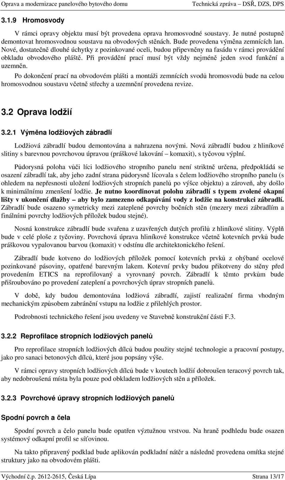 Po dokončení prací na obvodovém plášti a montáži zemnících svodů hromosvodů bude na celou hromosvodnou soustavu včetně střechy a uzemnění provedena revize. 3.2 