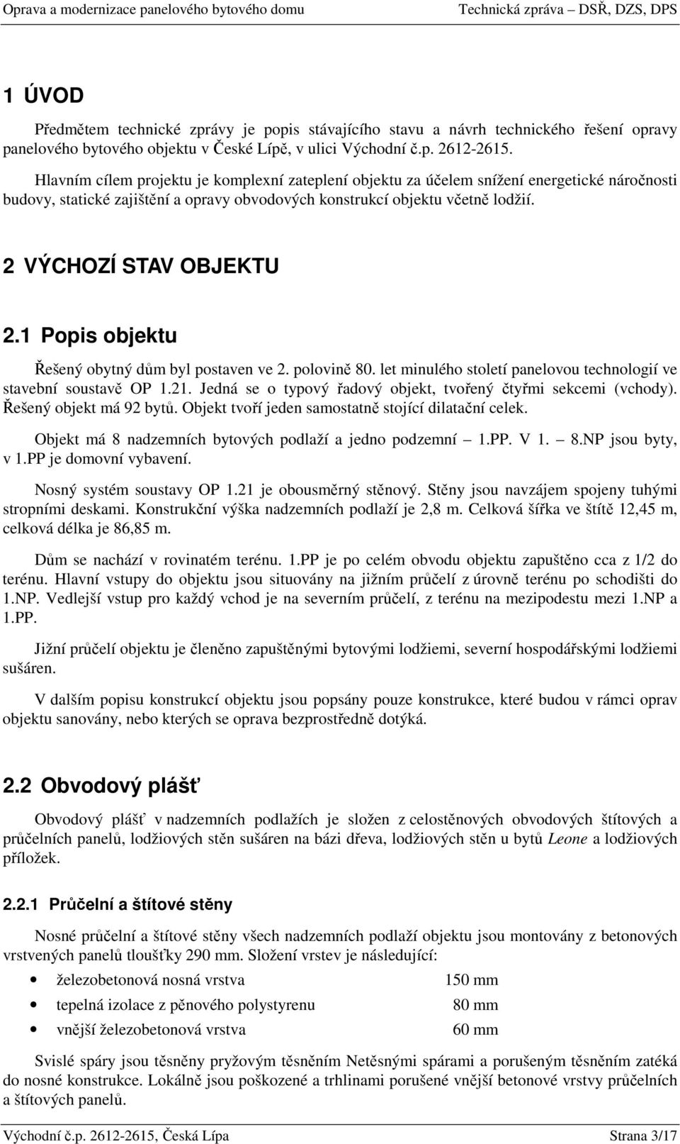 2 VÝCHOZÍ STAV OBJEKTU 2.1 Popis objektu Řešený obytný dům byl postaven ve 2. polovině 80. let minulého století panelovou technologií ve stavební soustavě OP 1.21.