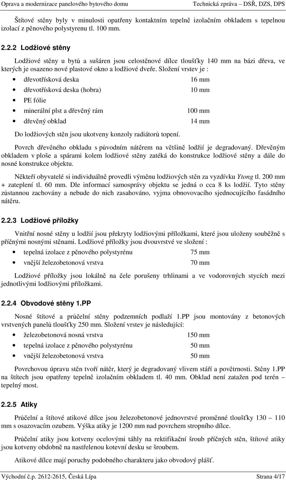 Složení vrstev je : dřevotřísková deska 16 mm dřevotřísková deska (hobra) 10 mm PE fólie minerální plst a dřevěný rám 100 mm dřevěný obklad 14 mm Do lodžiových stěn jsou ukotveny konzoly radiátorů