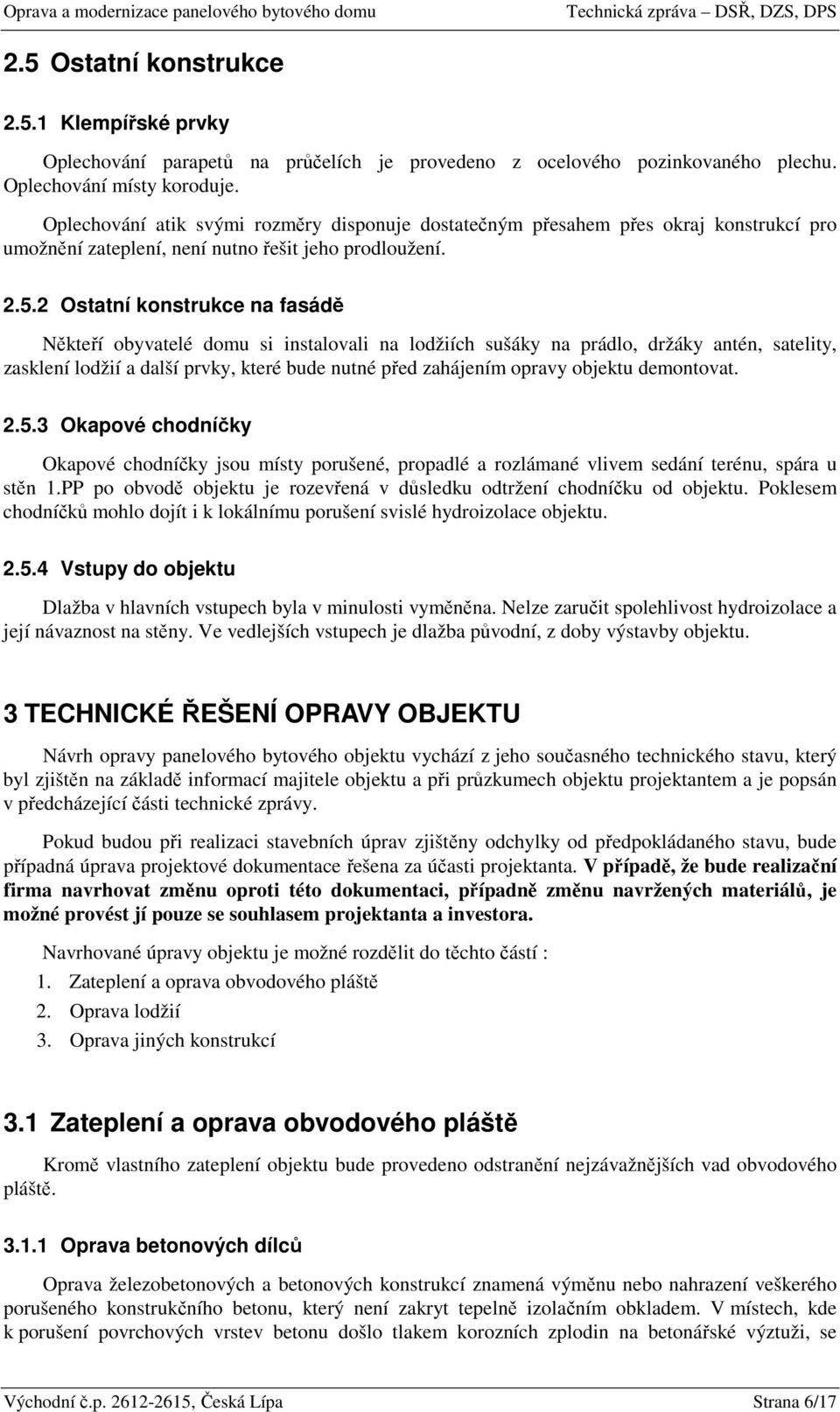 2 Ostatní konstrukce na fasádě Někteří obyvatelé domu si instalovali na lodžiích sušáky na prádlo, držáky antén, satelity, zasklení lodžií a další prvky, které bude nutné před zahájením opravy