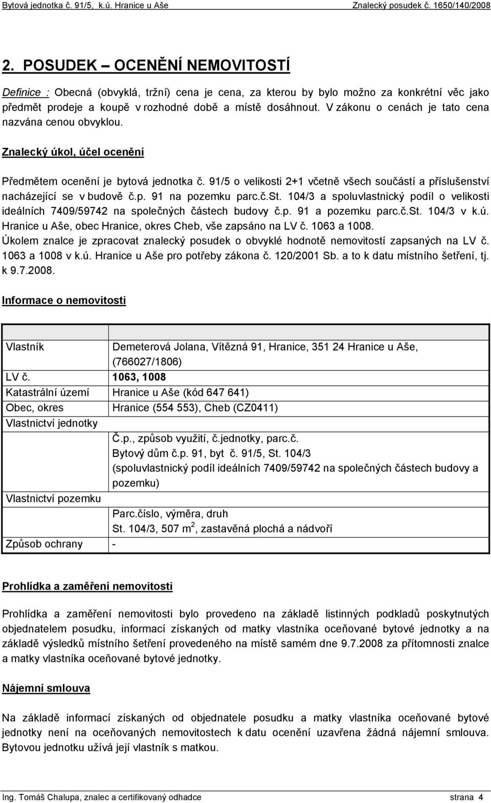 91/5 o velikosti 2+1 včetně všech součástí a příslušenství nacházející se v budově č.p. 91 na pozemku parc.č.st. 104/3 a spoluvlastnický podíl o velikosti ideálních 7409/59742 na společných částech budovy č.