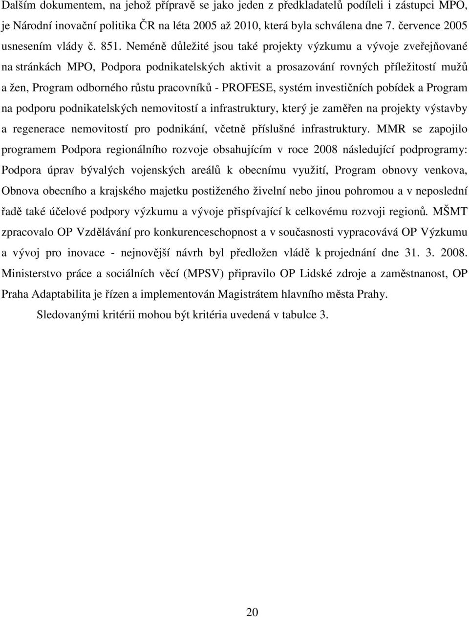 Neméně důležité jsou také projekty výzkumu a vývoje zveřejňované na stránkách MPO, Podpora podnikatelských aktivit a prosazování rovných příležitostí mužů a žen, Program odborného růstu pracovníků -