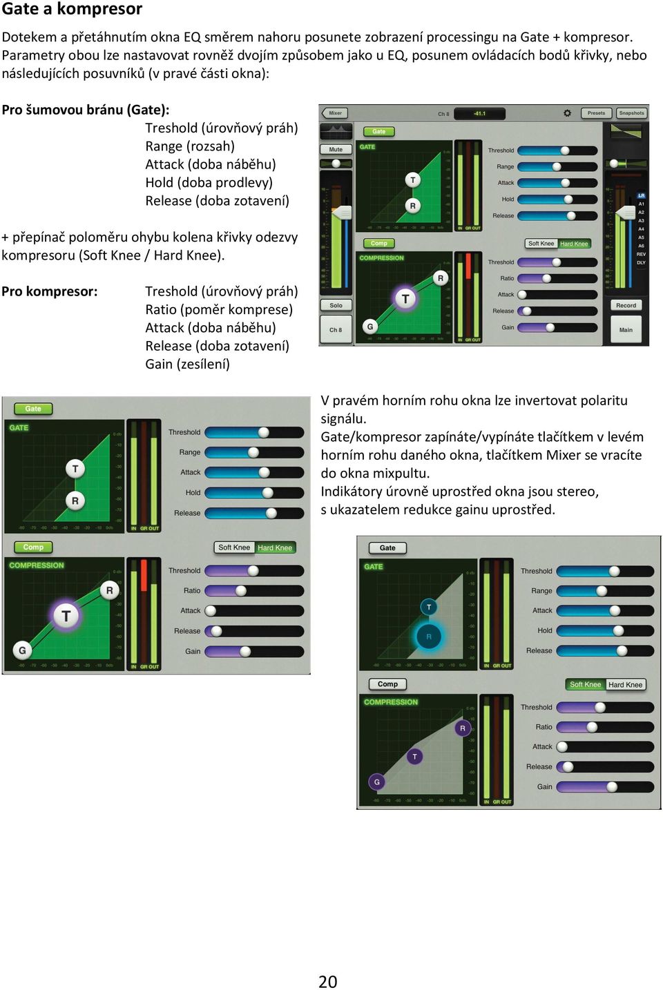 Range (rozsah) Attack (doba náběhu) Hold (doba prodlevy) Release (doba zotavení) + přepínač poloměru ohybu kolena křivky odezvy kompresoru (Soft Knee / Hard Knee).
