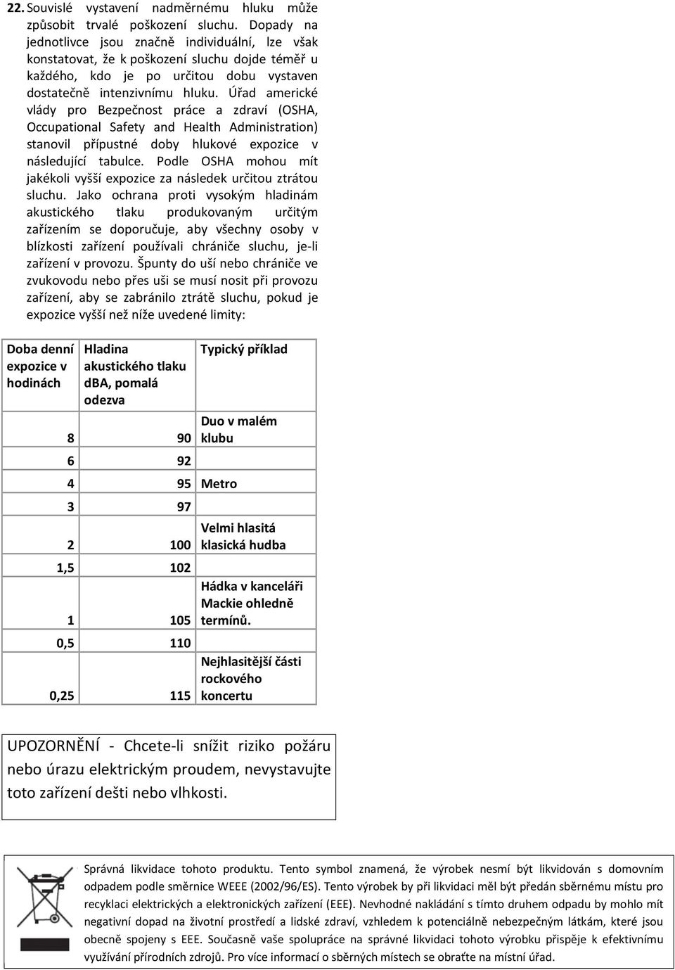 Úřad americké vlády pro Bezpečnost práce a zdraví (OSHA, Occupational Safety and Health Administration) stanovil přípustné doby hlukové expozice v následující tabulce.