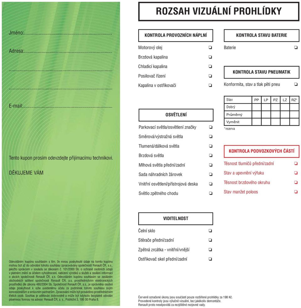 .. Stav PP LP PZ LZ RZ* Dobrý OSVĚTLENÍ Průměrný Parkovací světla/osvětlení značky Vyměnit *rezerva Směrová/výstražná světla Tento kupon prosím odevzdejte přijímacímu technikovi.
