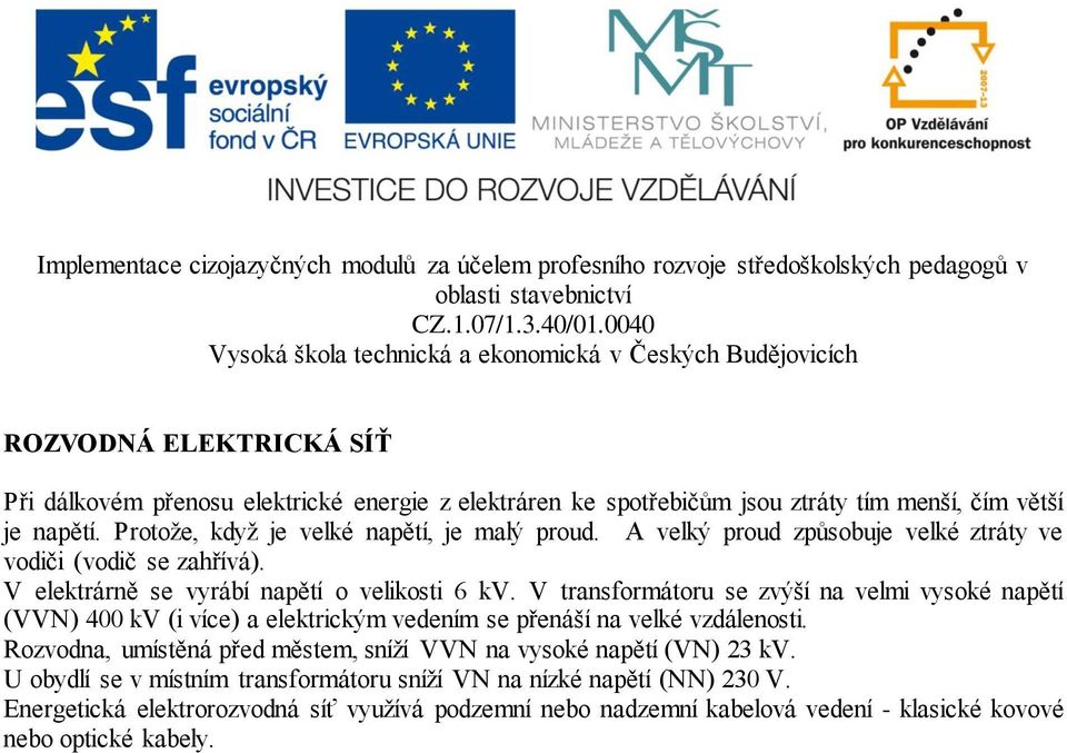 V transformátoru se zvýší na velmi vysoké napětí (VVN) 400 kv (i více) a elektrickým vedením se přenáší na velké vzdálenosti.