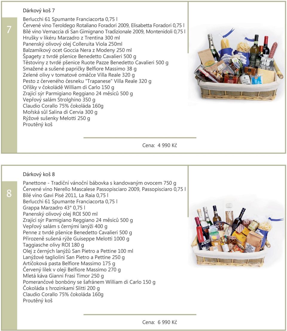 Belfiore Massimo 38 g Zelené olivy v tomatové omáčce Villa Reale 320 g Pesto z červeného česneku "Trapanese" Villa Reale 320 g Zrající sýr Parmigiano Reggiano 24 měsíců 500 g Vepřový salám Strolghino