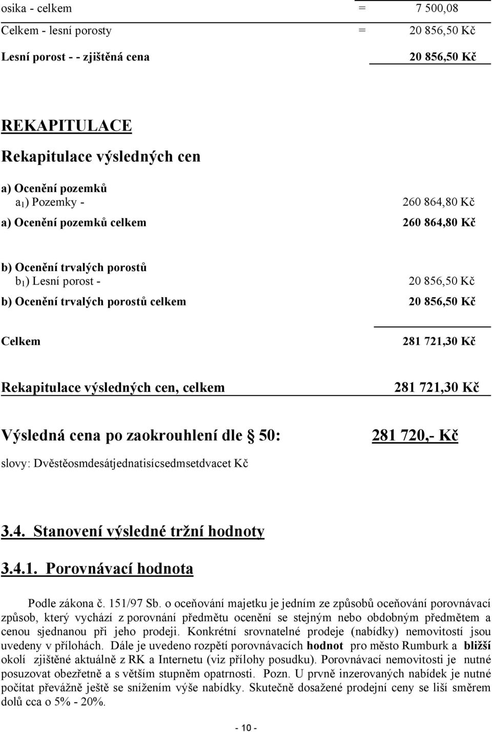 celkem 281 721,30 Kč Výsledná cena po zaokrouhlení dle 50: 281 720,- Kč slovy: Dvěstěosmdesátjednatisícsedmsetdvacet Kč 3.4. Stanovení výsledné tržní hodnoty 3.4.1. Porovnávací hodnota Podle zákona č.