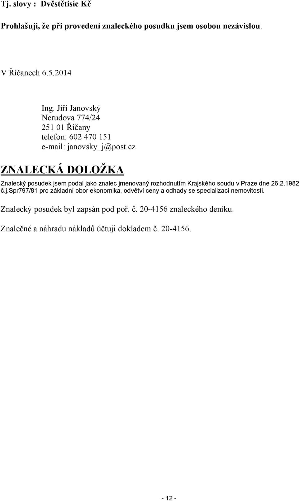 cz ZNALECKÁ DOLOŽKA Znalecký posudek jsem podal jako znalec jmenovaný rozhodnutím Krajského soudu v Praze dne 26.2.1982 č.j.spr797/81 pro základní obor ekonomika, odvětví ceny a odhady se specializací nemovitosti.