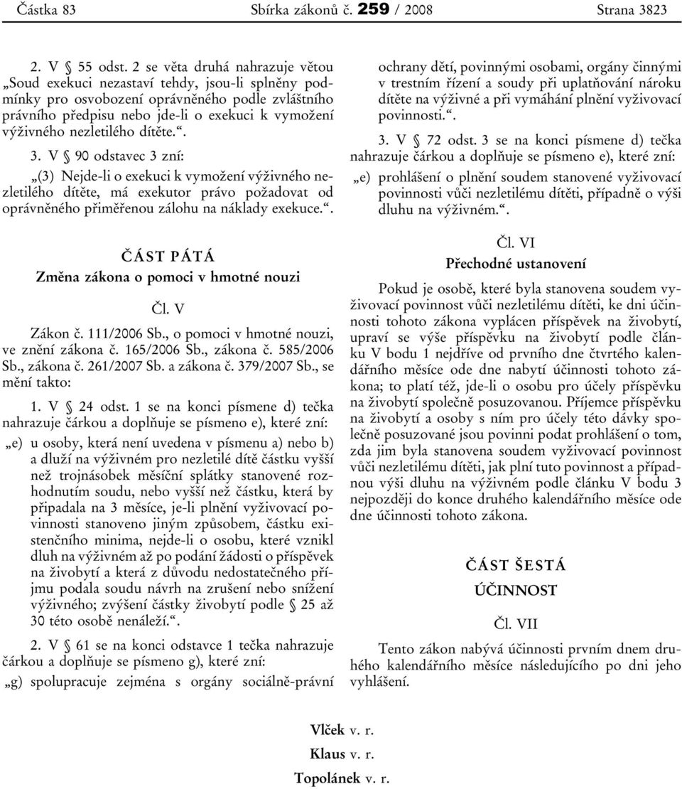 nezletilého dítěte.. 3. V 90 odstavec 3 zní: (3) Nejde-li o exekuci k vymožení výživného nezletilého dítěte, má exekutor právo požadovat od oprávněného přiměřenou zálohu na náklady exekuce.