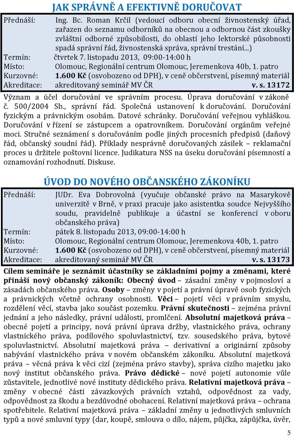 řád, živnostenská správa, správní trestání...) Termín: čtvrtek 7. listopadu 2013, 09:00-14:00 h Akreditace: akreditovaný seminář MV ČR v. s. 13172 Význam a účel doručování ve správním procesu.