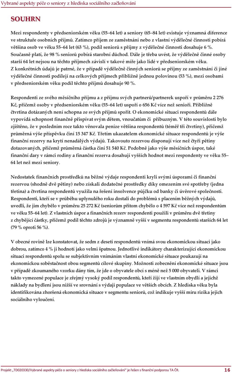 Současně platí, že 98 % seniorů pobírá starobní důchod. Dále je třeba uvést, že výdělečně činné osoby starší 64 let nejsou na těchto příjmech závislí v takové míře jako lidé v předseniorském věku.