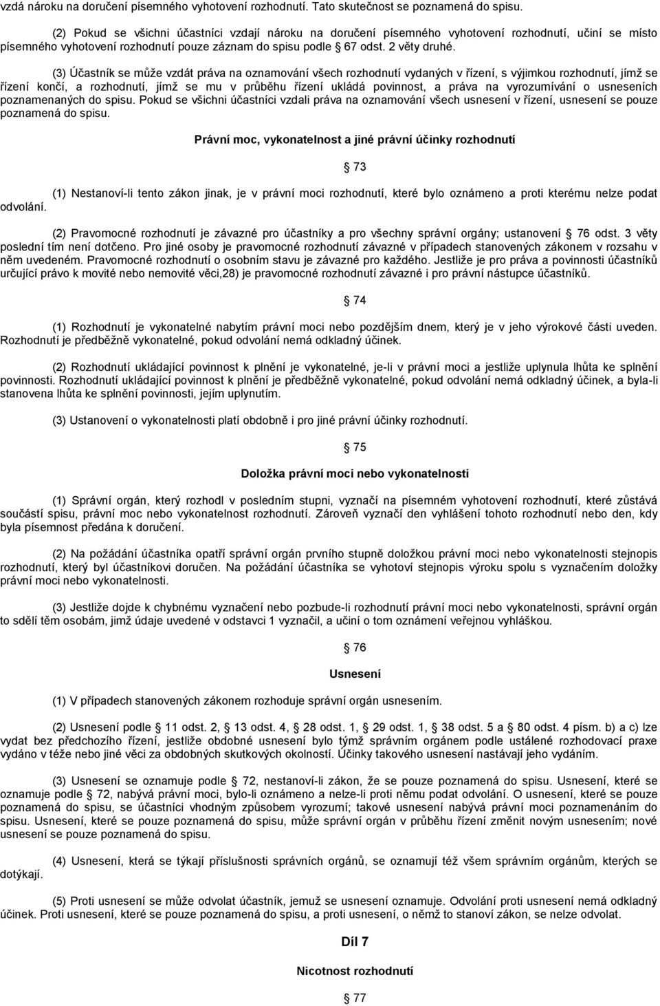 (3) Účastník se můţe vzdát práva na oznamování všech rozhodnutí vydaných v řízení, s výjimkou rozhodnutí, jímţ se řízení končí, a rozhodnutí, jímţ se mu v průběhu řízení ukládá povinnost, a práva na