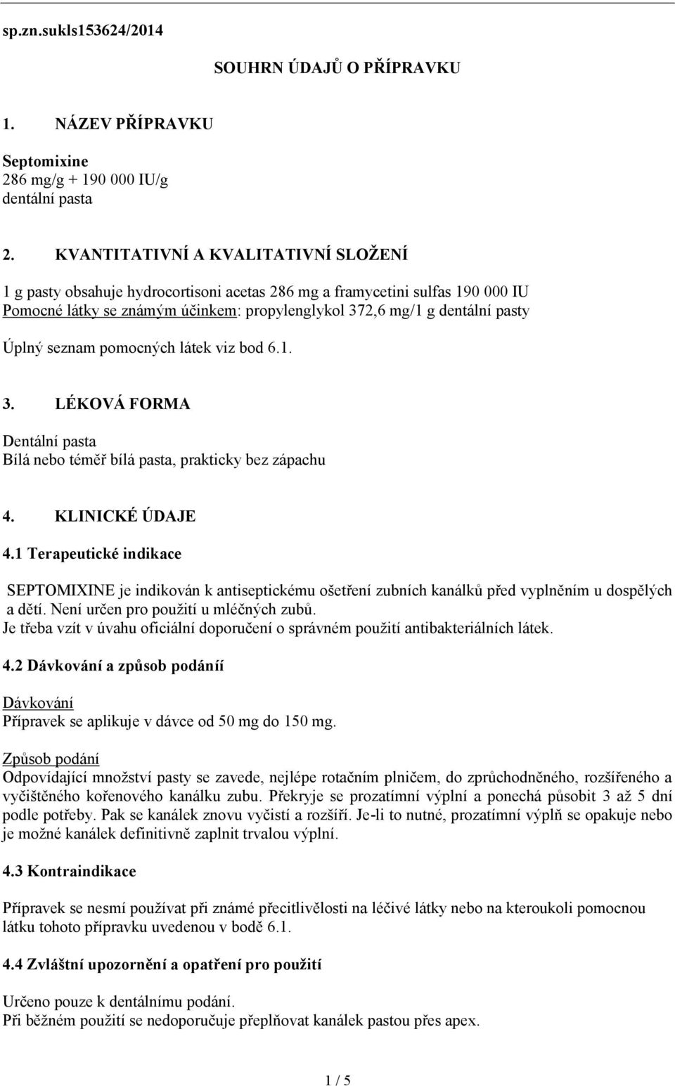 seznam pomocných látek viz bod 6.1. 3. LÉKOVÁ FORMA Dentální pasta Bílá nebo téměř bílá pasta, prakticky bez zápachu 4. KLINICKÉ ÚDAJE 4.