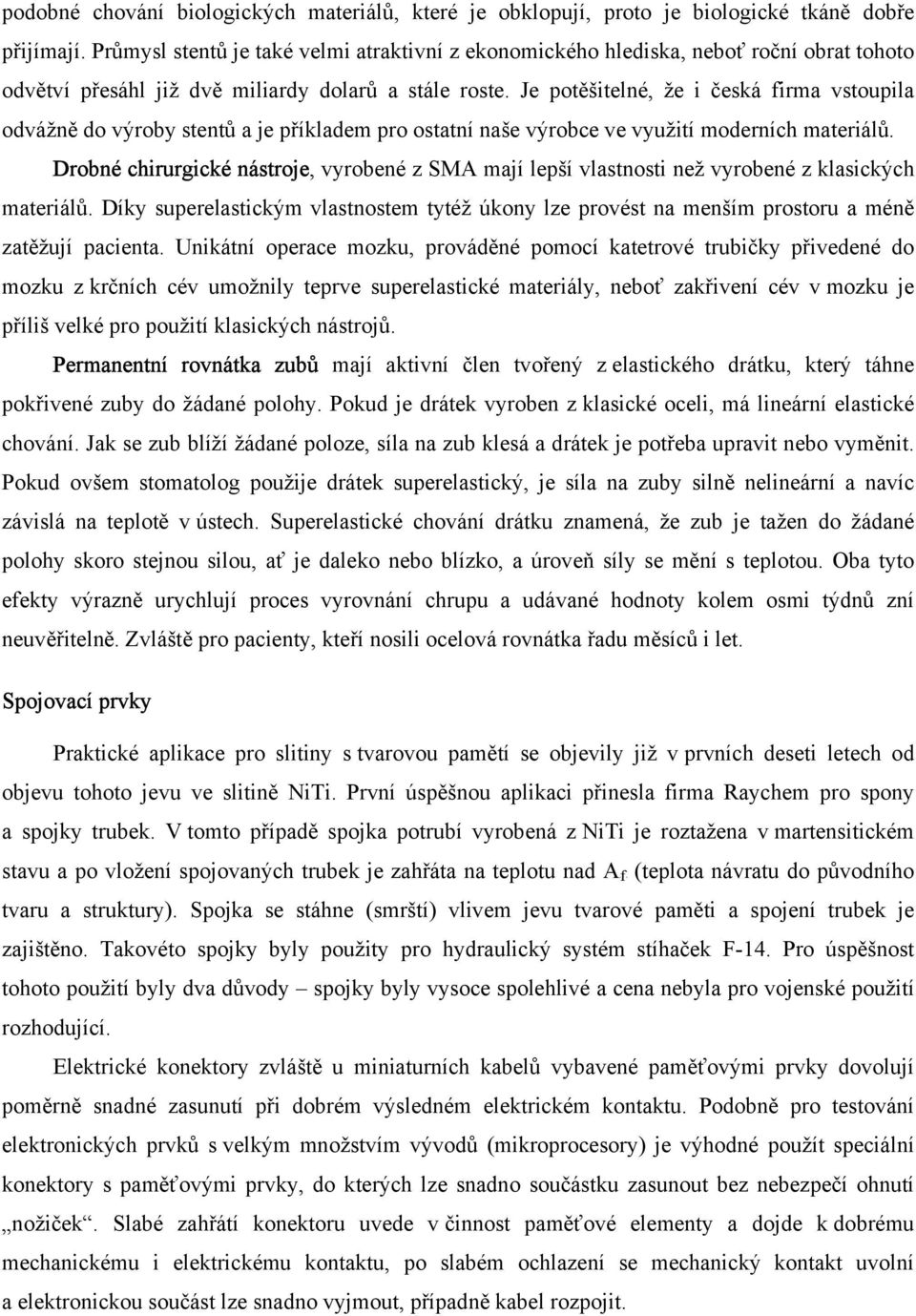 Je potěšitelné, že i česká firma vstoupila odvážně do výroby stentů a je příkladem pro ostatní naše výrobce ve využití moderních materiálů.