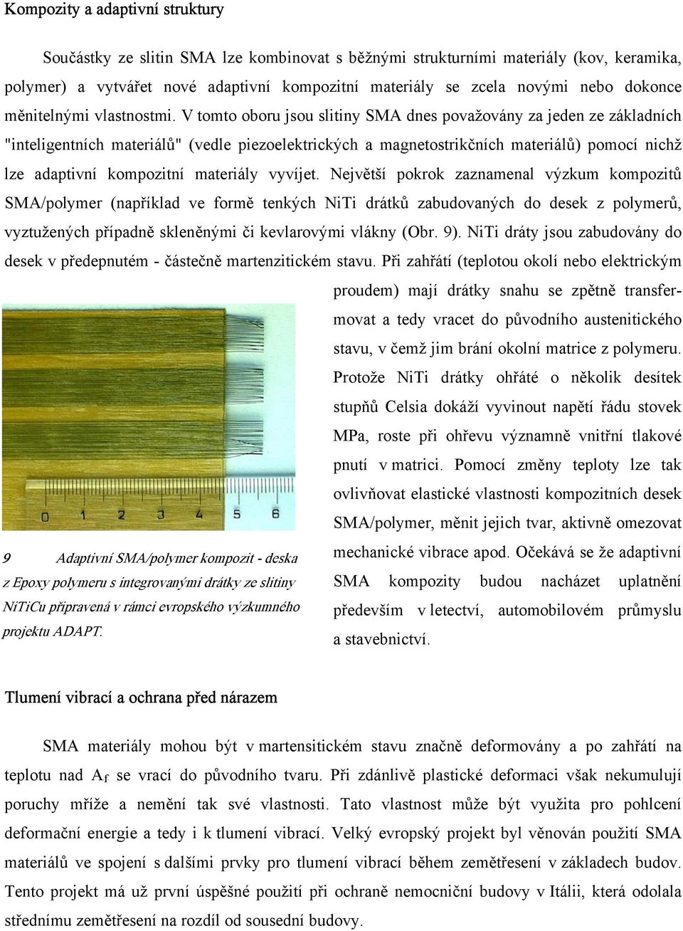 V tomto oboru jsou slitiny SMA dnes považovány za jeden ze základních "inteligentních materiálů" (vedle piezoelektrických a magnetostrikčních materiálů) pomocí nichž lze adaptivní kompozitní