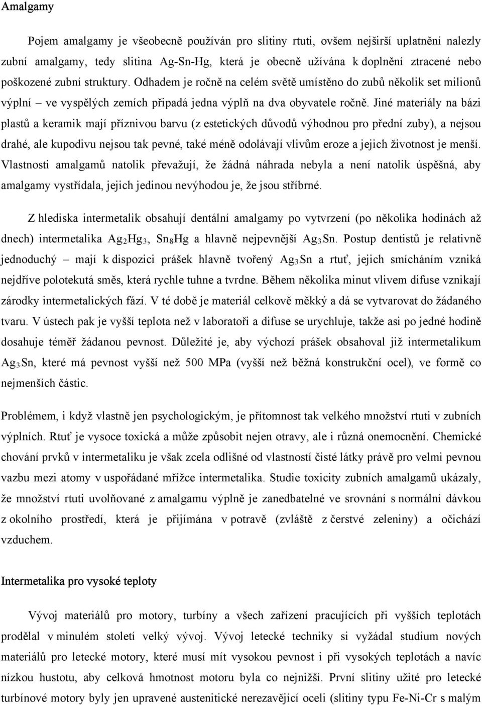 Jiné materiály na bázi plastů a keramik mají příznivou barvu (z estetických důvodů výhodnou pro přední zuby), a nejsou drahé, ale kupodivu nejsou tak pevné, také méně odolávají vlivům eroze a jejich