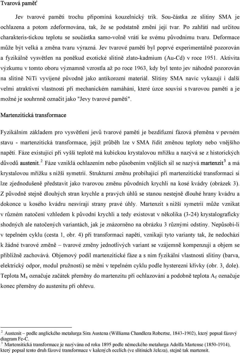 Po zahřátí nad určitou charakteris-tickou teplotu se součástka samo-volně vrátí ke svému původnímu tvaru. Deformace může být velká a změna tvaru výrazná.