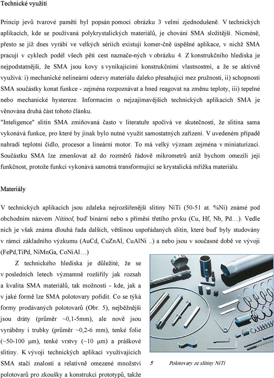 Z konstrukčního hlediska je nejpodstatnější, že SMA jsou kovy s vynikajícími konstrukčními vlastnostmi, a že se aktivně využívá: i) mechanické nelineární odezvy materiálu daleko přesahující mez