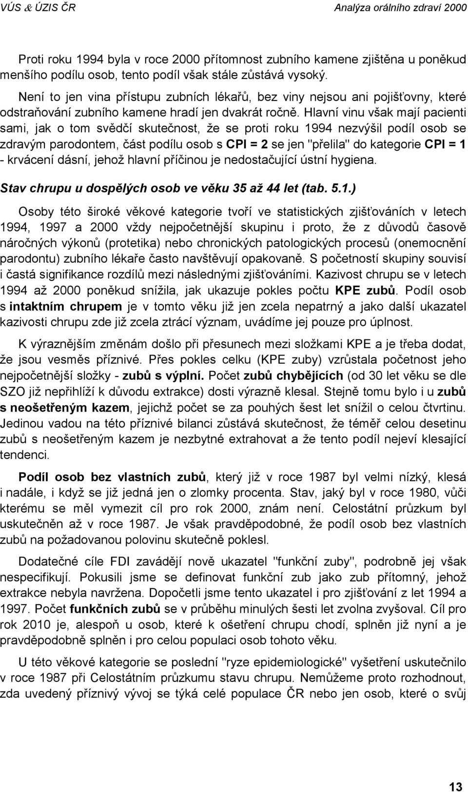 Hlavní vinu však mají pacienti sami, jak o tom svědčí skutečnost, že se proti roku 1994 nezvýšil podíl osob se zdravým parodontem, část podílu osob s CPI = 2 se jen "přelila" do kategorie CPI = 1 -