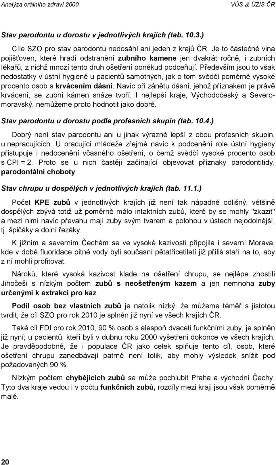 Především jsou to však nedostatky v ústní hygieně u pacientů samotných, jak o tom svědčí poměrně vysoké procento osob s krvácením dásní.