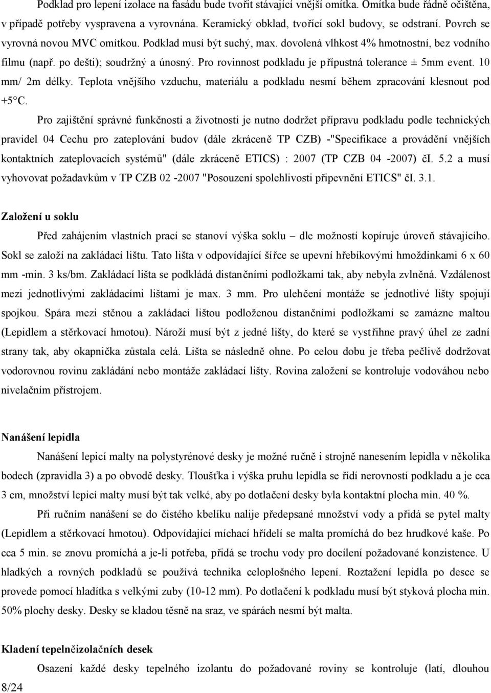 Pro rovinnost podkladu je přípustná tolerance ± 5mm event. 10 mm/ 2m délky. Teplota vnějšího vzduchu, materiálu a podkladu nesmí během zpracování klesnout pod +5 C.