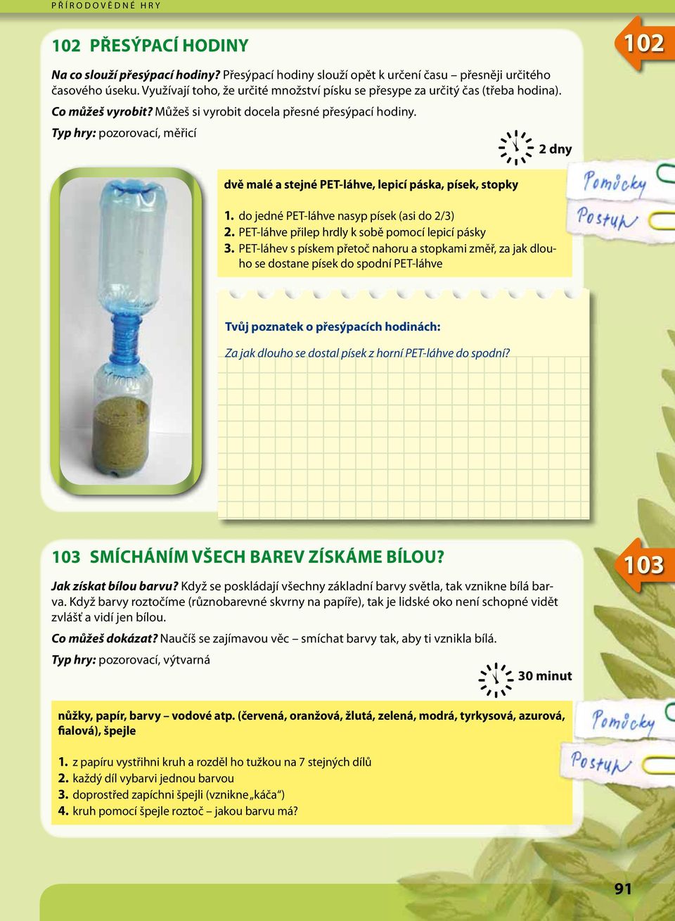Typ hry: pozorovací, měřicí 2 dny 102 dvě malé a stejné PET-láhve, lepicí páska, písek, stopky 1. do jedné PET-láhve nasyp písek (asi do 2/3) 2. PET-láhve přilep hrdly k sobě pomocí lepicí pásky 3.