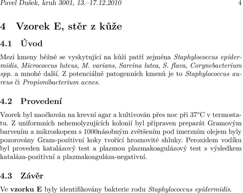 2 Provedení Vzorek byl naočkován na krevní agar a kultivován přes noc při 37 C v termostatu.