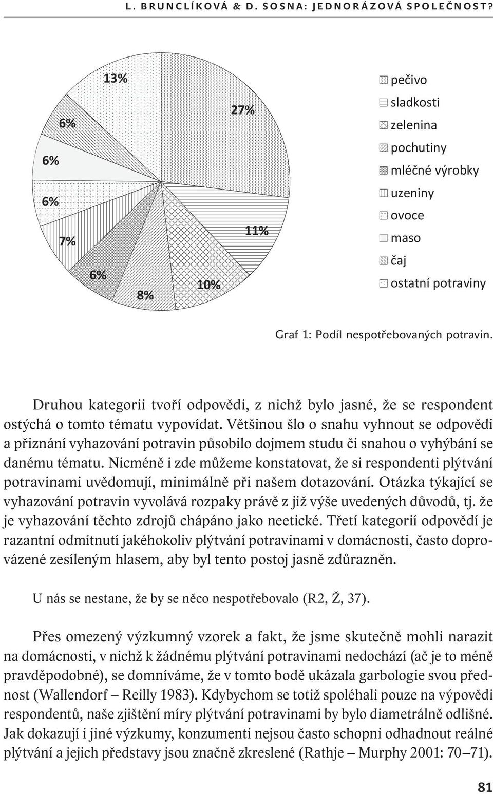 Druhou kategorii tvoří odpovědi, z nichž bylo jasné, že se respondent ostýchá o tomto tématu vypovídat.