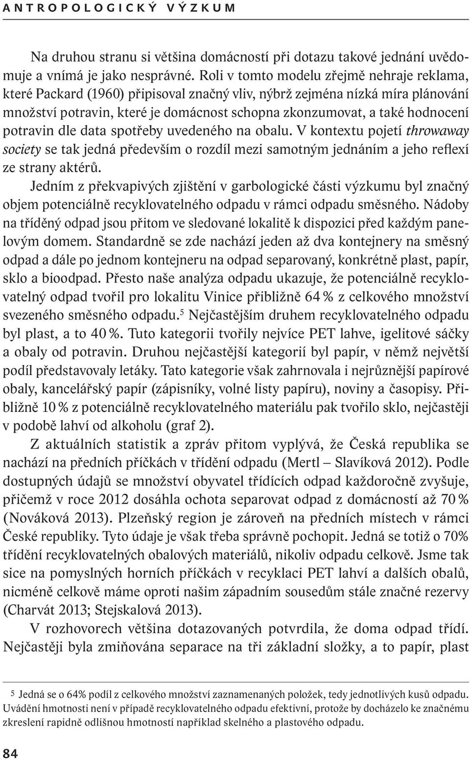 potravin dle data spotřeby uvedeného na obalu. V kontextu pojetí throwaway society se tak jedná především o rozdíl mezi samotným jednáním a jeho reflexí ze strany aktérů.