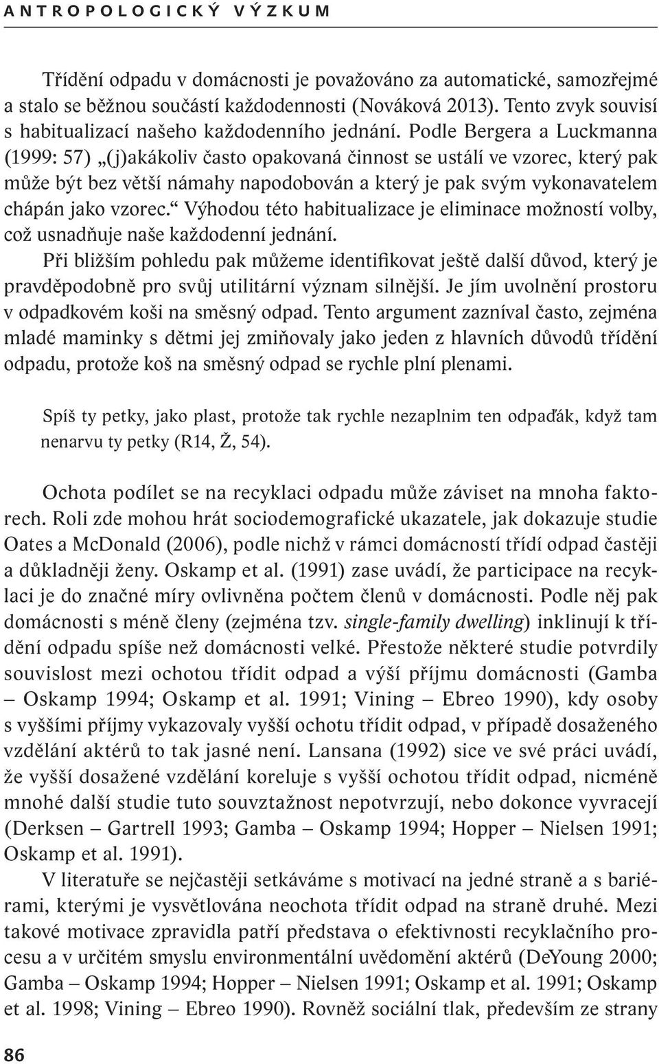 Podle Bergera a Luckmanna (1999: 57) (j)akákoliv často opakovaná činnost se ustálí ve vzorec, který pak může být bez větší námahy napodobován a který je pak svým vykonavatelem chápán jako vzorec.