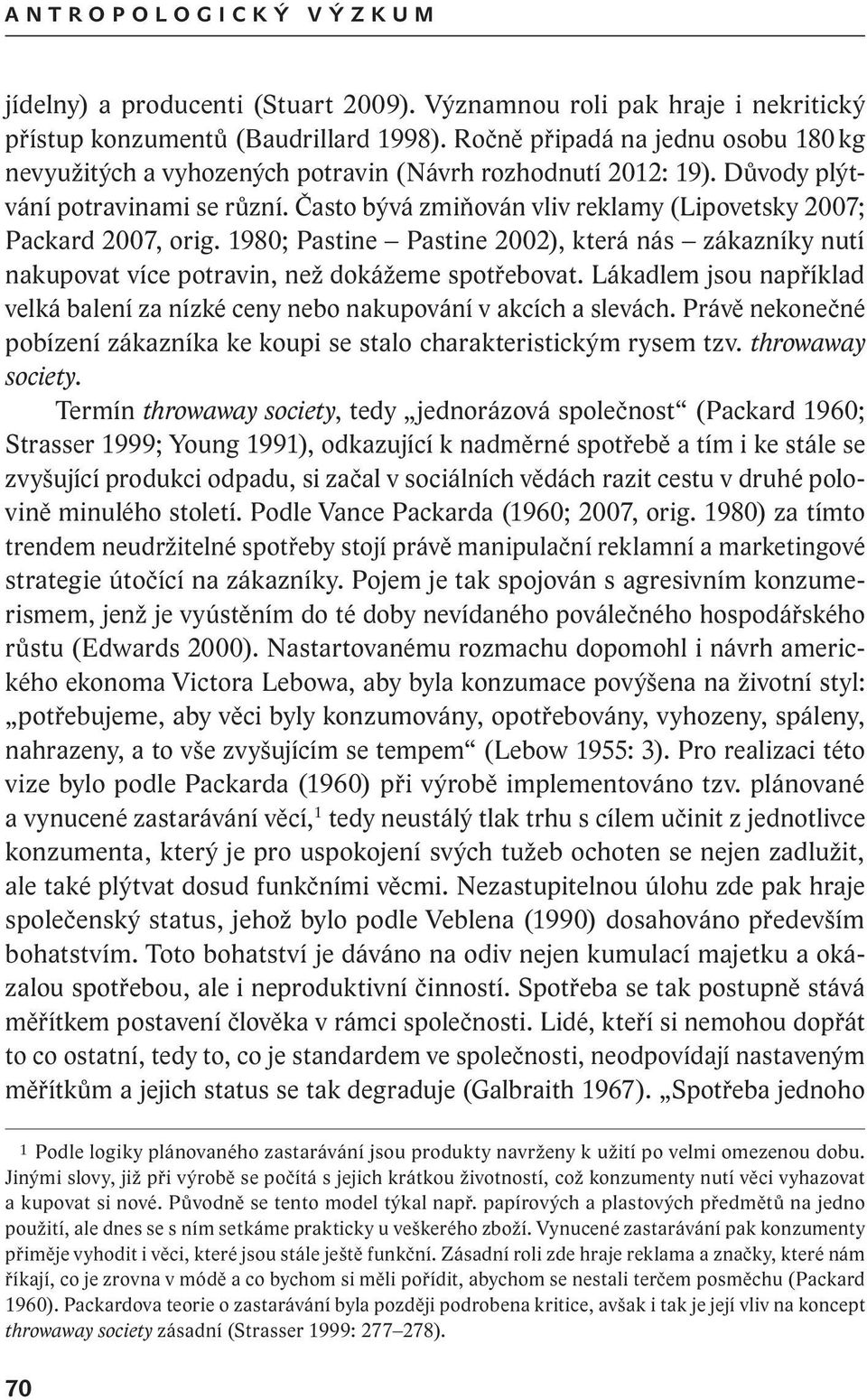 Často bývá zmiňován vliv reklamy (Lipovetsky 2007; Packard 2007, orig. 1980; Pastine Pastine 2002), která nás zákazníky nutí nakupovat více potravin, než dokážeme spotřebovat.