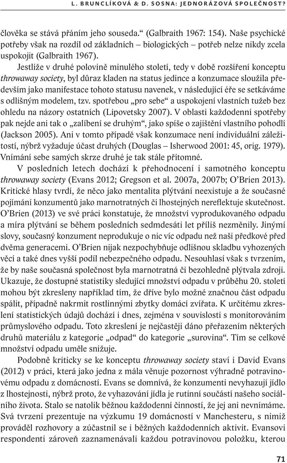 Jestliže v druhé polovině minulého století, tedy v době rozšíření konceptu throwaway society, byl důraz kladen na status jedince a konzumace sloužila především jako manifestace tohoto statusu