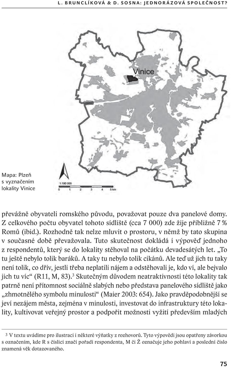 Tuto skutečnost dokládá i výpověď jednoho z respondentů, který se do lokality stěhoval na počátku devadesátých let. To tu ještě nebylo tolik baráků. A taky tu nebylo tolik cikánů.