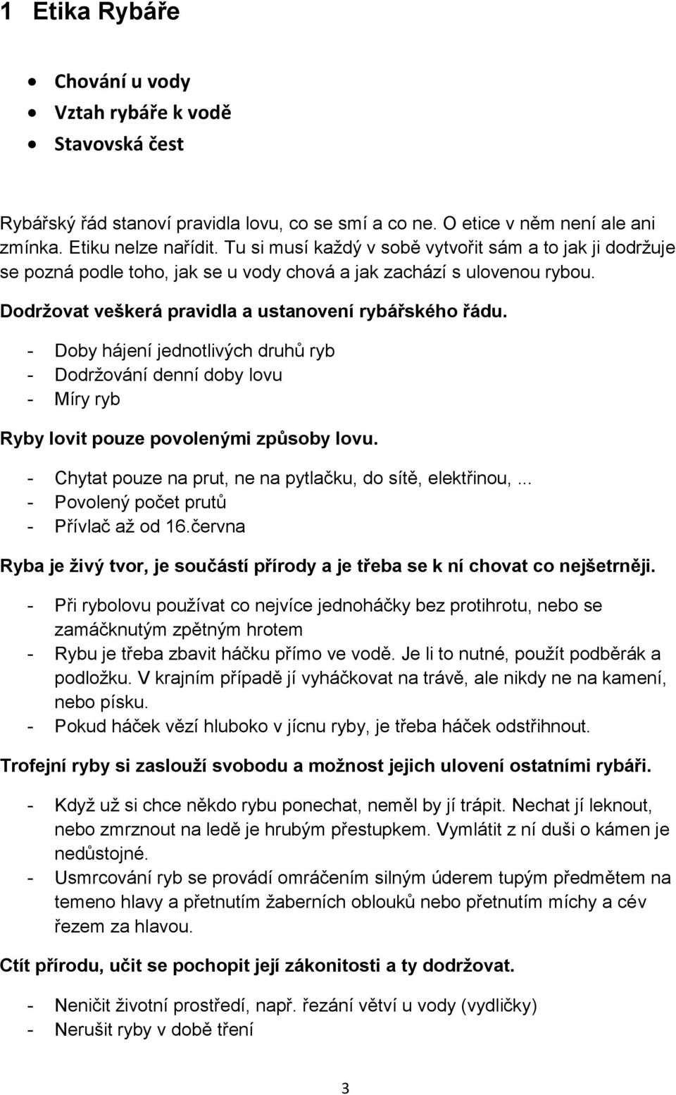 - Doby hájení jednotlivých druhů ryb - Dodržování denní doby lovu - Míry ryb Ryby lovit pouze povolenými způsoby lovu. - Chytat pouze na prut, ne na pytlačku, do sítě, elektřinou,.