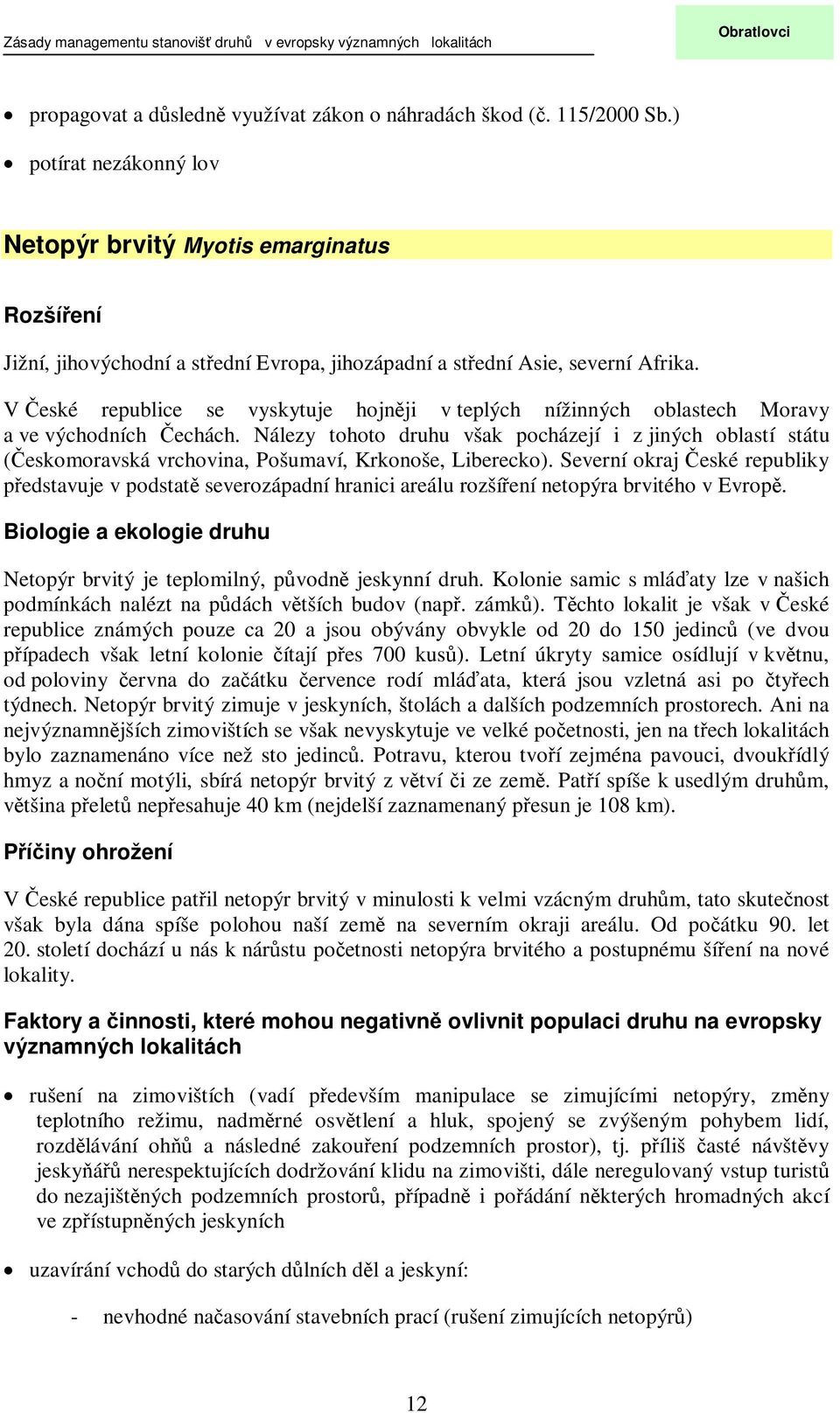 V eské republice se vyskytuje hojnji v teplých nížinných oblastech Moravy a ve východních echách.