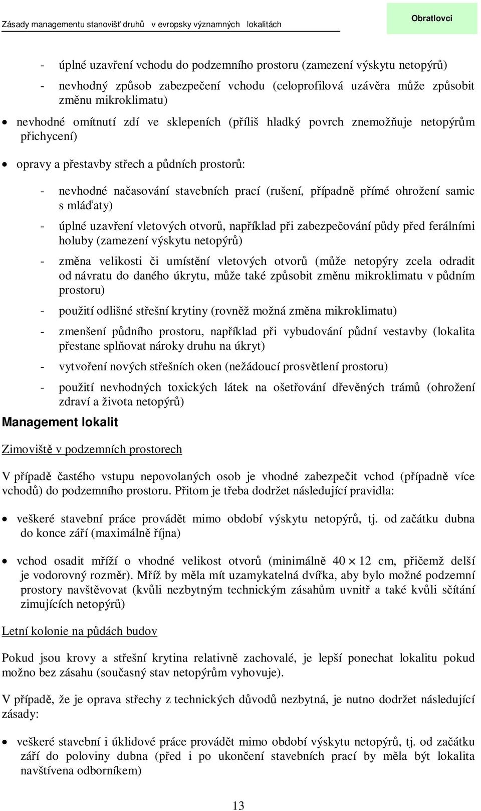 uzavení vletových otvor, napíklad pi zabezpeování pdy ped ferálními holuby (zamezení výskytu netopýr) - zmna velikosti i umístní vletových otvor (mže netopýry zcela odradit od návratu do daného