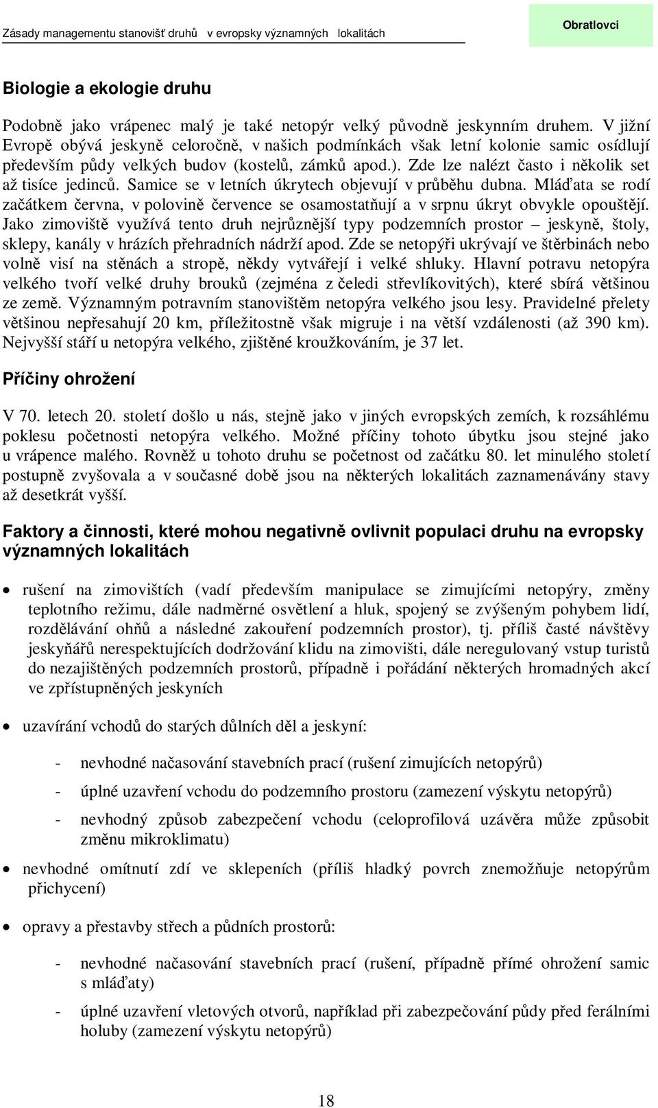 Samice se v letních úkrytech objevují v prbhu dubna. Mláata se rodí zaátkem ervna, v polovin ervence se osamostatují a v srpnu úkryt obvykle opouštjí.