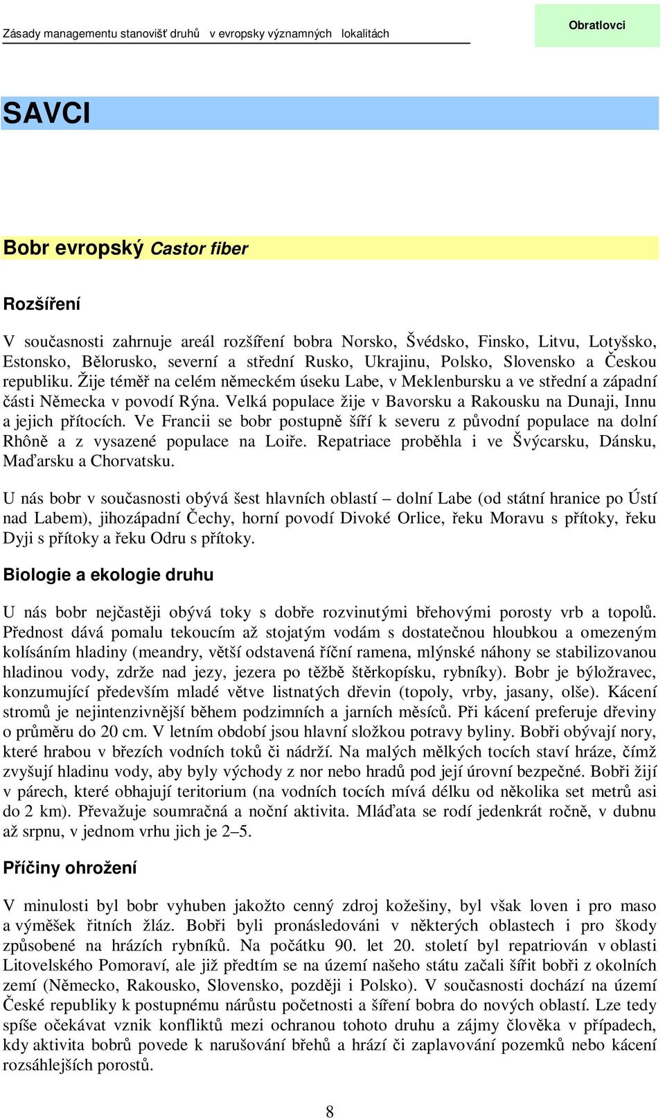 Velká populace žije v Bavorsku a Rakousku na Dunaji, Innu a jejich pítocích. Ve Francii se bobr postupn šíí k severu z pvodní populace na dolní Rhôn a z vysazené populace na Loie.