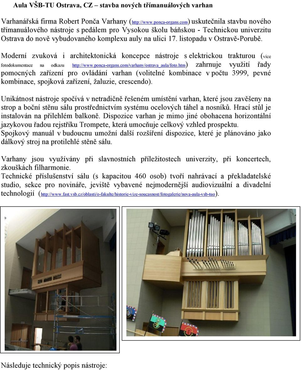 Moderní zvuková i architektonická koncepce nástroje s elektrickou trakturou (více fotodokumentace na odkazu http://www.ponca-organs.com/varhany/ostrava_aula/foto.